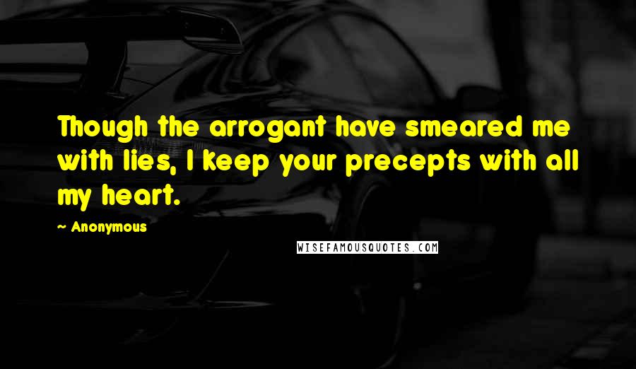 Anonymous Quotes: Though the arrogant have smeared me with lies, I keep your precepts with all my heart.