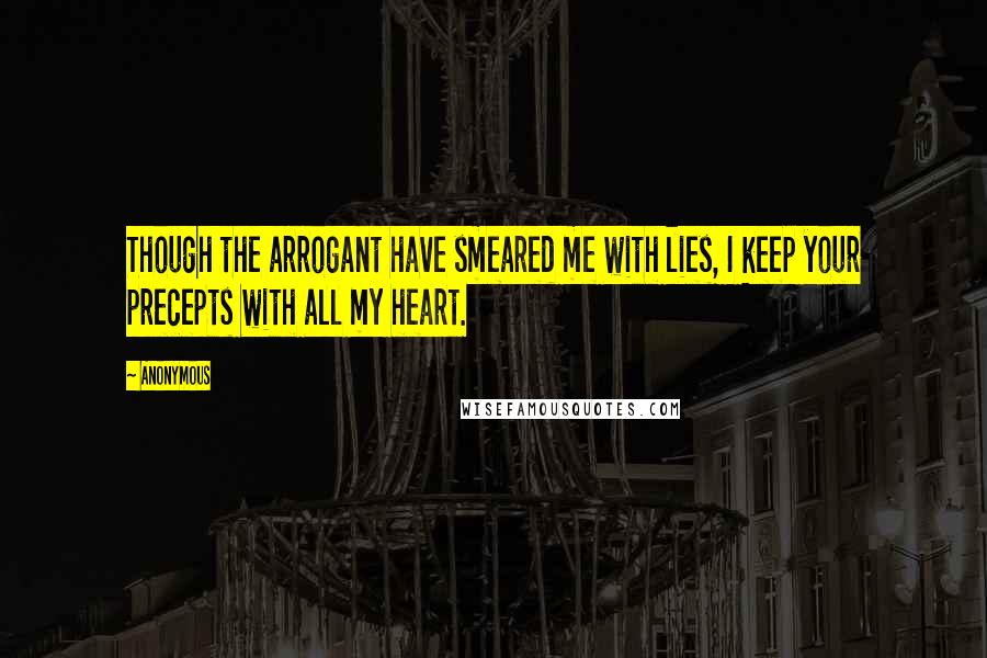 Anonymous Quotes: Though the arrogant have smeared me with lies, I keep your precepts with all my heart.