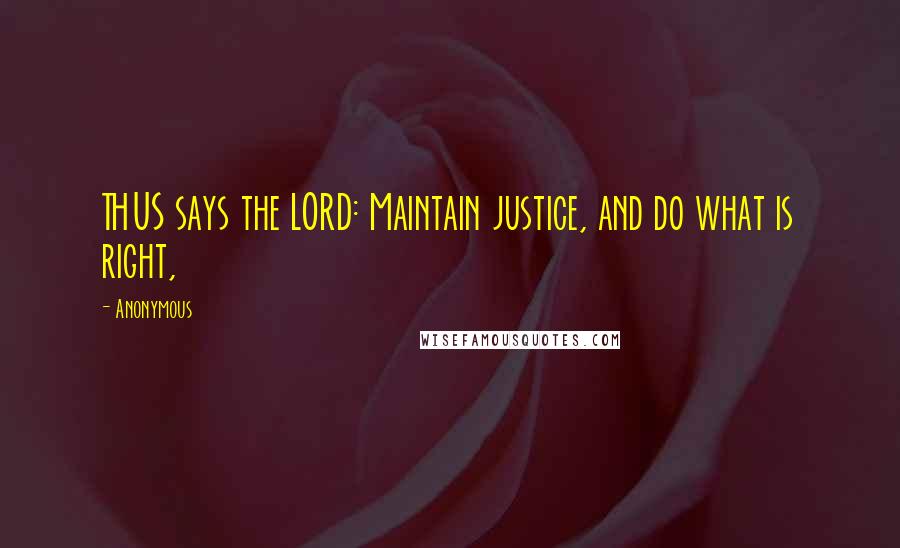Anonymous Quotes: THUS says the LORD: Maintain justice, and do what is right,