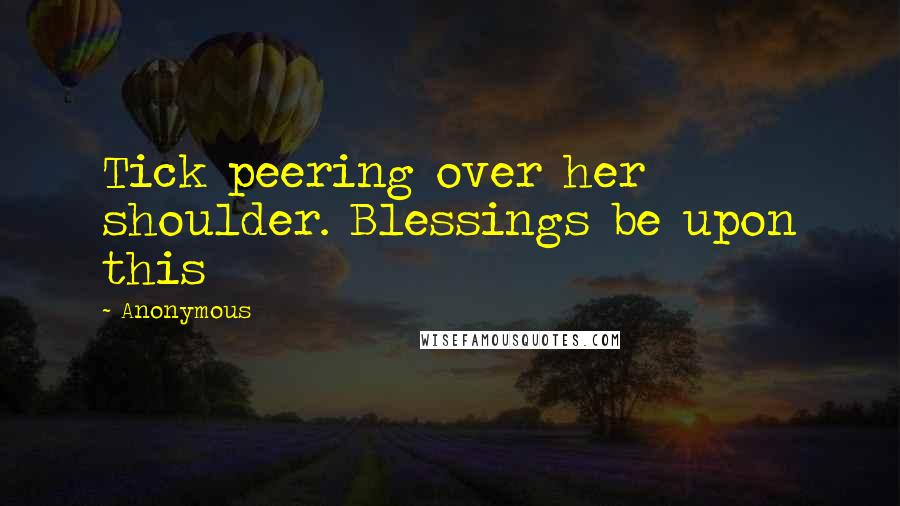 Anonymous Quotes: Tick peering over her shoulder. Blessings be upon this