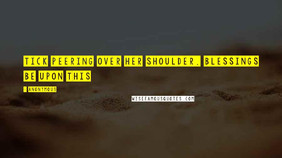 Anonymous Quotes: Tick peering over her shoulder. Blessings be upon this