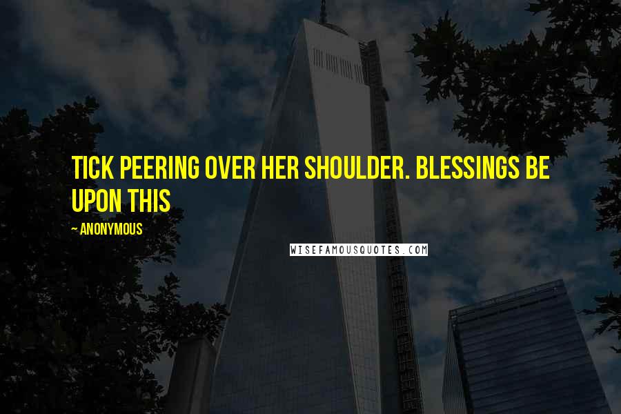 Anonymous Quotes: Tick peering over her shoulder. Blessings be upon this