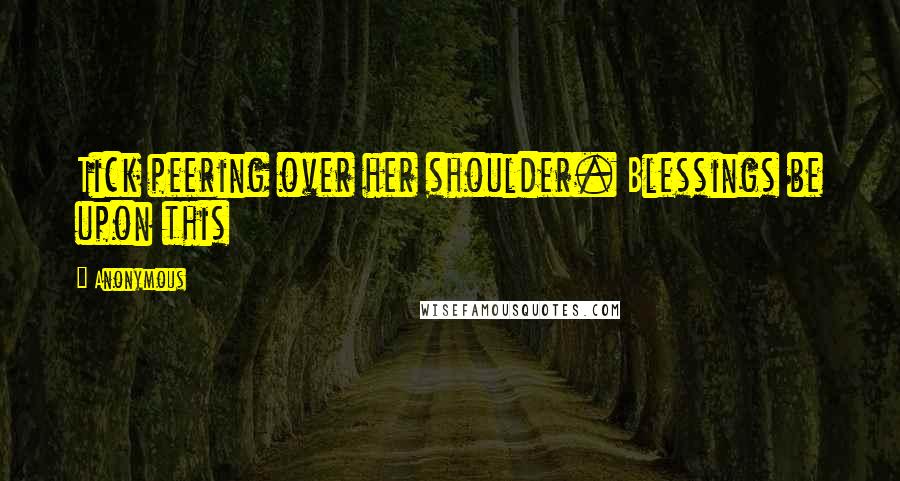 Anonymous Quotes: Tick peering over her shoulder. Blessings be upon this