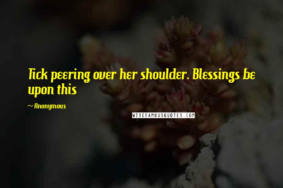 Anonymous Quotes: Tick peering over her shoulder. Blessings be upon this