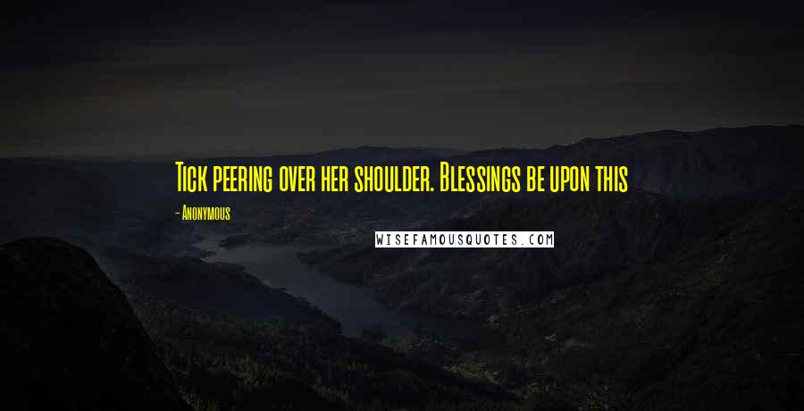 Anonymous Quotes: Tick peering over her shoulder. Blessings be upon this