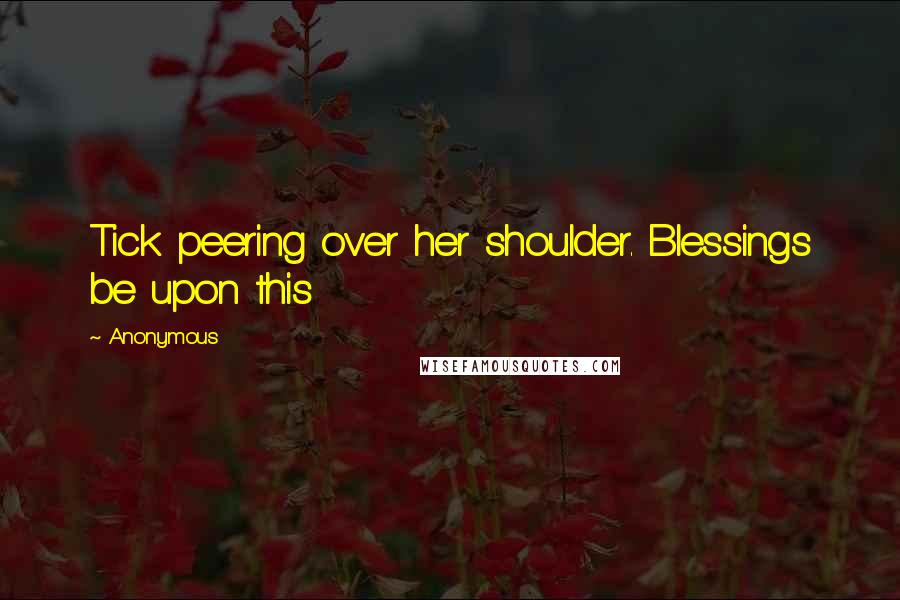 Anonymous Quotes: Tick peering over her shoulder. Blessings be upon this