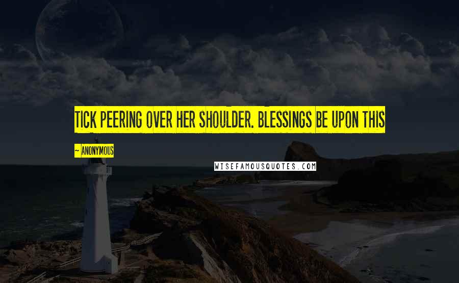 Anonymous Quotes: Tick peering over her shoulder. Blessings be upon this