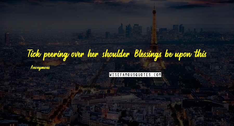 Anonymous Quotes: Tick peering over her shoulder. Blessings be upon this