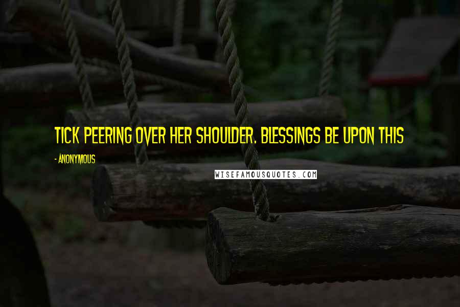 Anonymous Quotes: Tick peering over her shoulder. Blessings be upon this