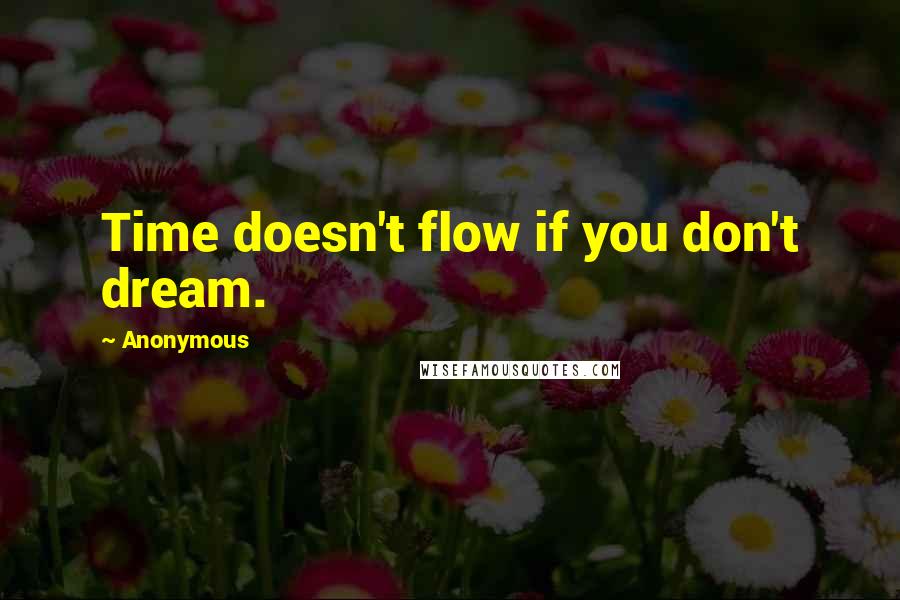 Anonymous Quotes: Time doesn't flow if you don't dream.