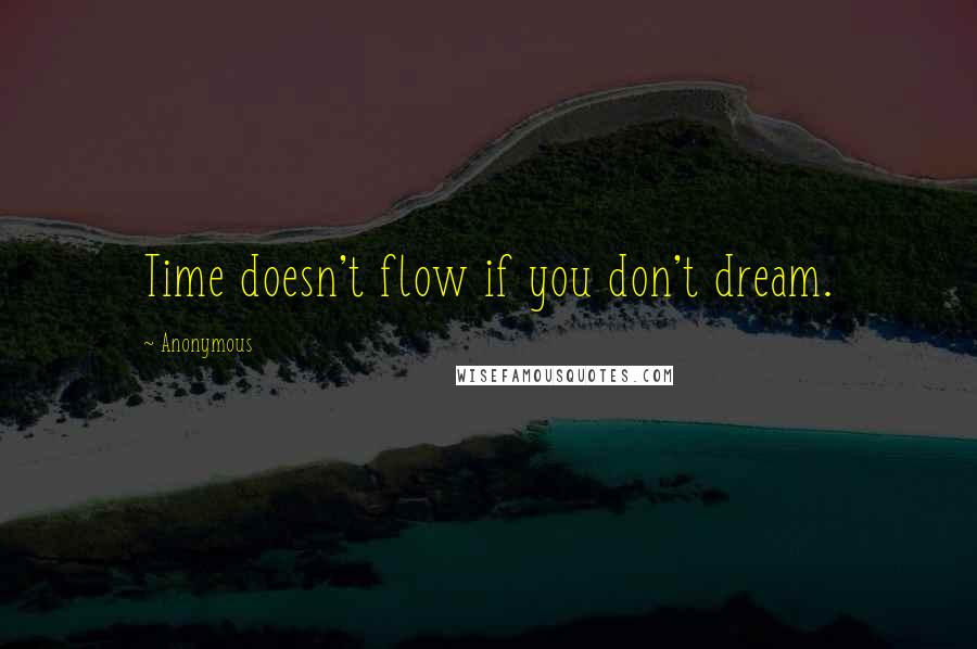 Anonymous Quotes: Time doesn't flow if you don't dream.