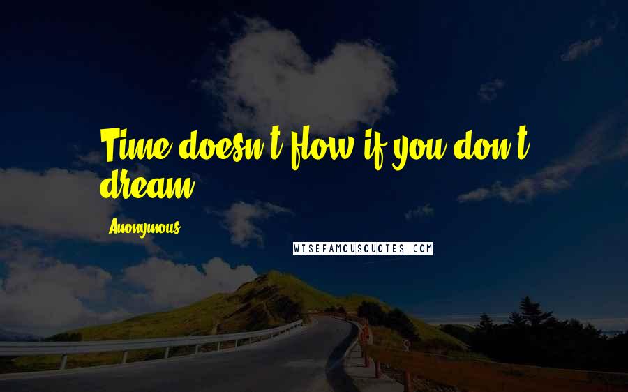 Anonymous Quotes: Time doesn't flow if you don't dream.