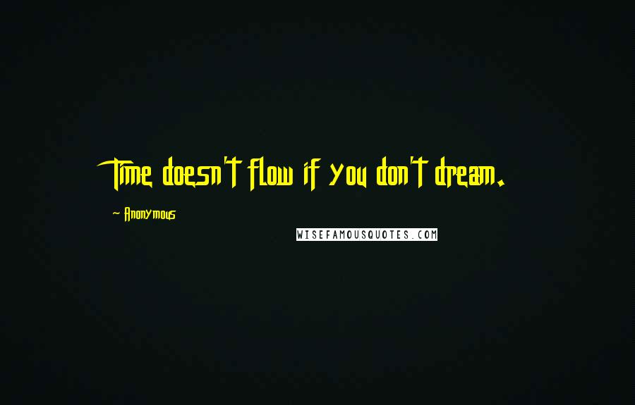 Anonymous Quotes: Time doesn't flow if you don't dream.
