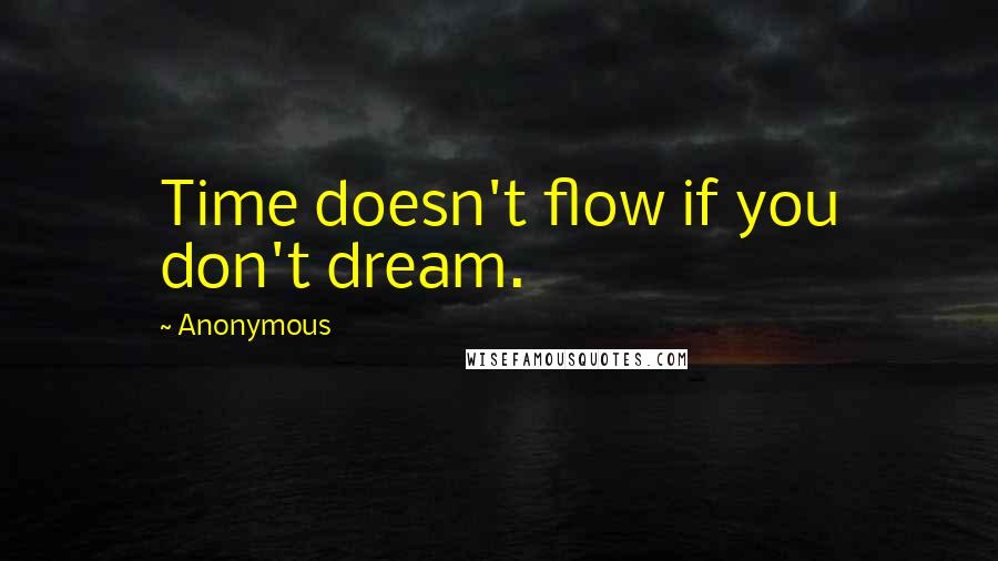 Anonymous Quotes: Time doesn't flow if you don't dream.