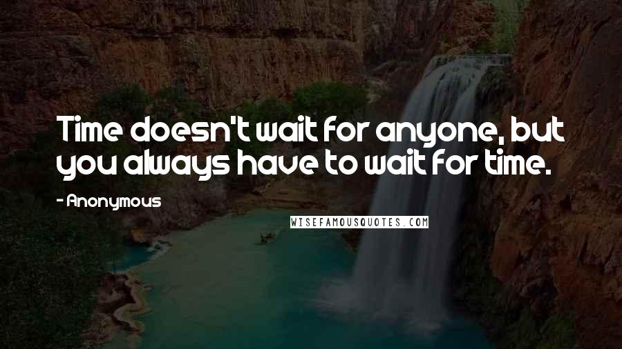 Anonymous Quotes: Time doesn't wait for anyone, but you always have to wait for time.