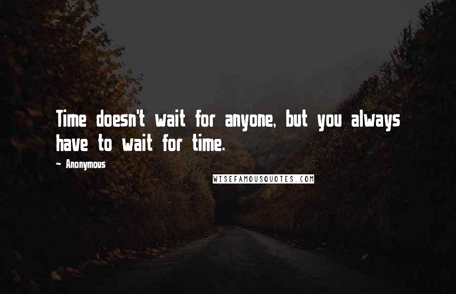 Anonymous Quotes: Time doesn't wait for anyone, but you always have to wait for time.