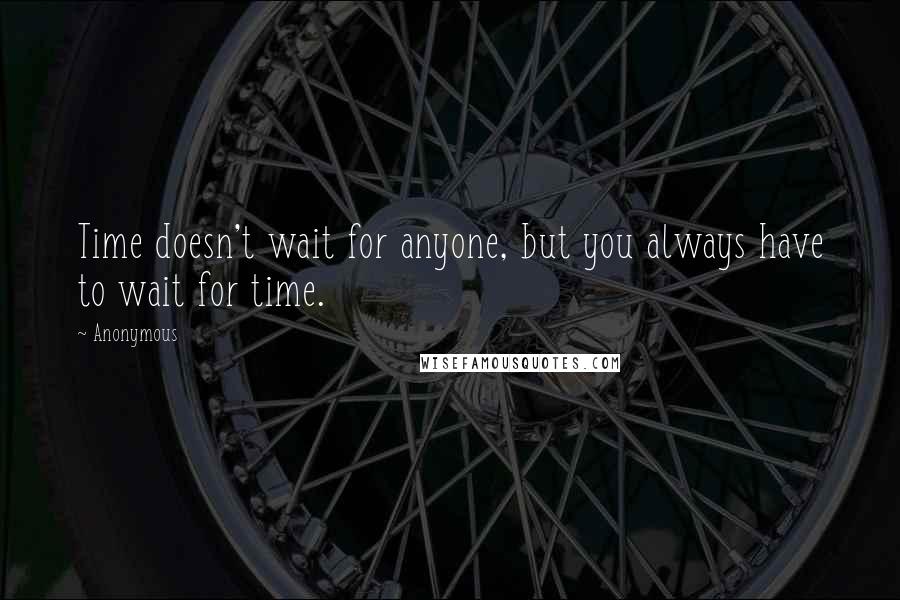 Anonymous Quotes: Time doesn't wait for anyone, but you always have to wait for time.