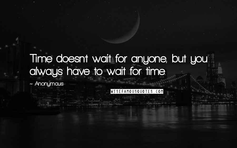 Anonymous Quotes: Time doesn't wait for anyone, but you always have to wait for time.