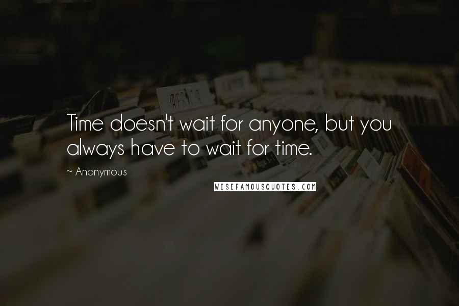 Anonymous Quotes: Time doesn't wait for anyone, but you always have to wait for time.