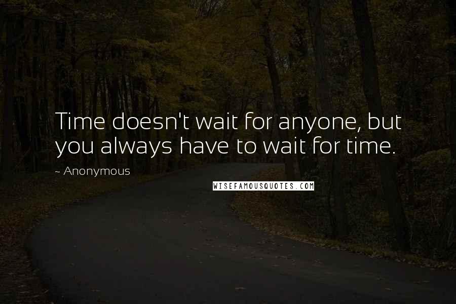 Anonymous Quotes: Time doesn't wait for anyone, but you always have to wait for time.