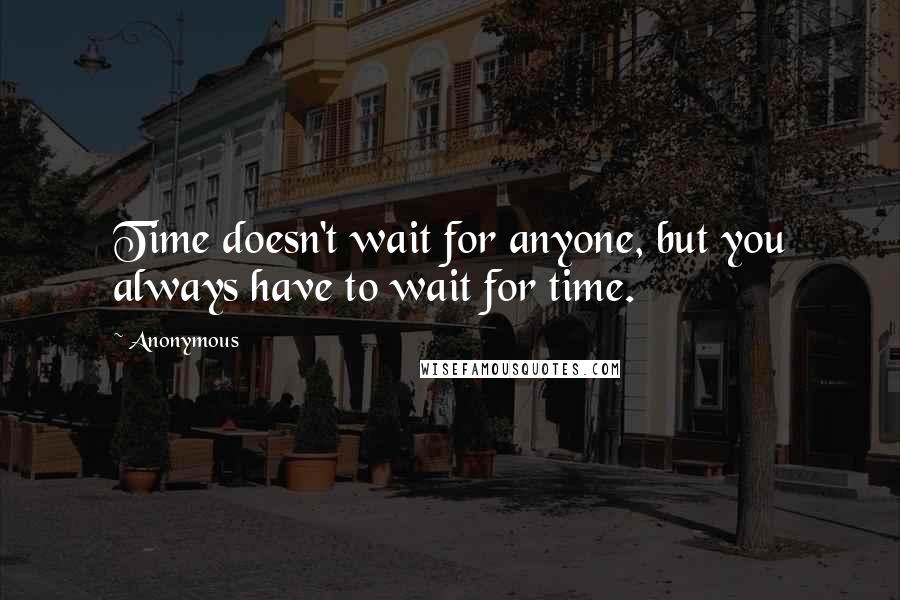 Anonymous Quotes: Time doesn't wait for anyone, but you always have to wait for time.