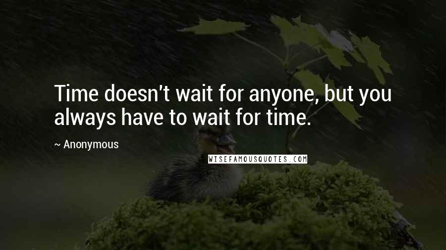 Anonymous Quotes: Time doesn't wait for anyone, but you always have to wait for time.