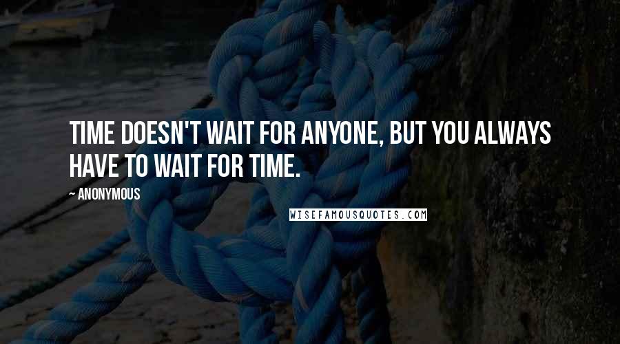 Anonymous Quotes: Time doesn't wait for anyone, but you always have to wait for time.