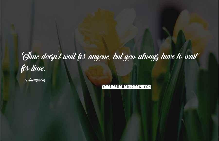 Anonymous Quotes: Time doesn't wait for anyone, but you always have to wait for time.