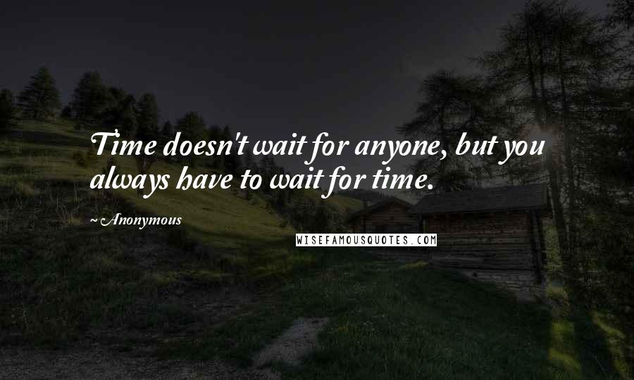 Anonymous Quotes: Time doesn't wait for anyone, but you always have to wait for time.