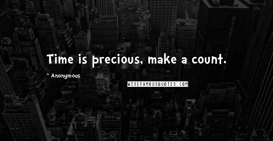 Anonymous Quotes: Time is precious, make a count.