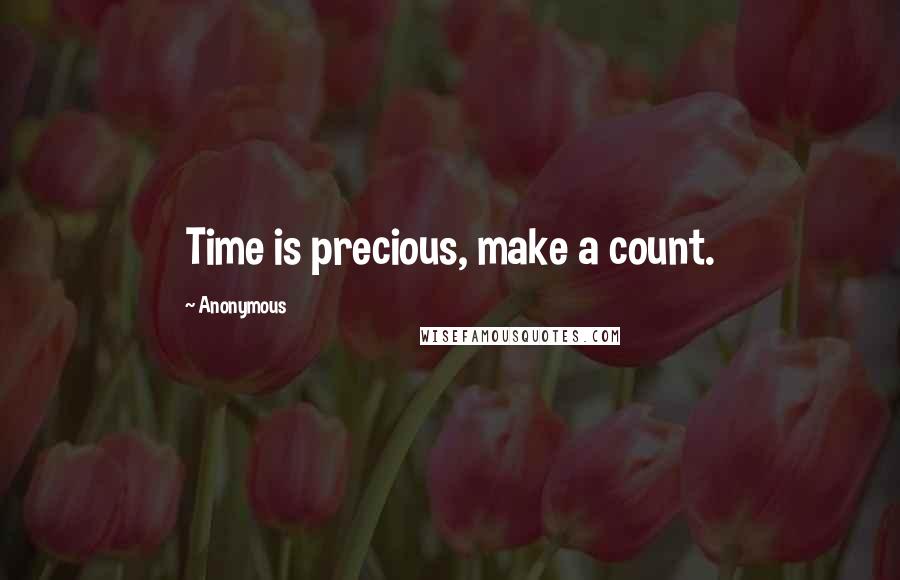 Anonymous Quotes: Time is precious, make a count.