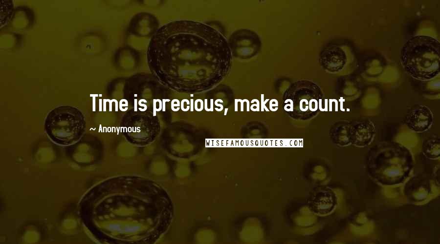 Anonymous Quotes: Time is precious, make a count.