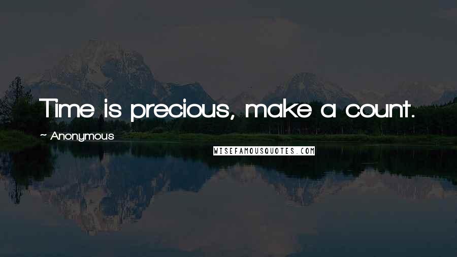 Anonymous Quotes: Time is precious, make a count.