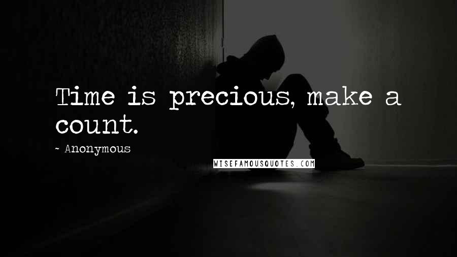 Anonymous Quotes: Time is precious, make a count.