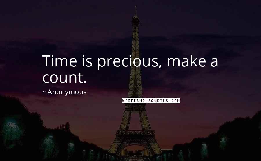 Anonymous Quotes: Time is precious, make a count.