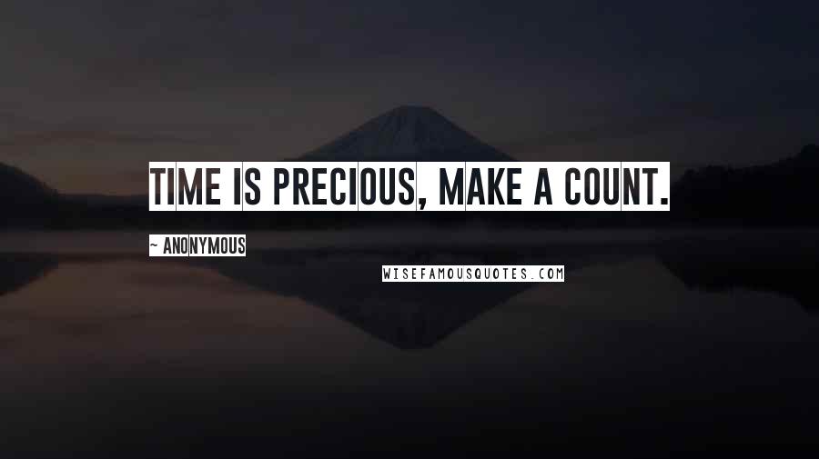 Anonymous Quotes: Time is precious, make a count.