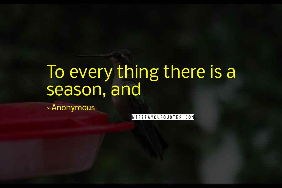 Anonymous Quotes: To every thing there is a season, and