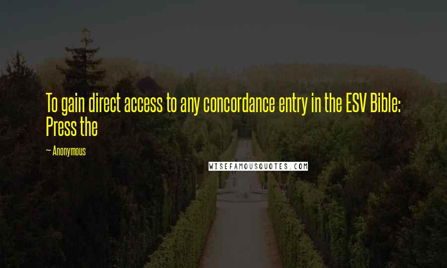 Anonymous Quotes: To gain direct access to any concordance entry in the ESV Bible: Press the