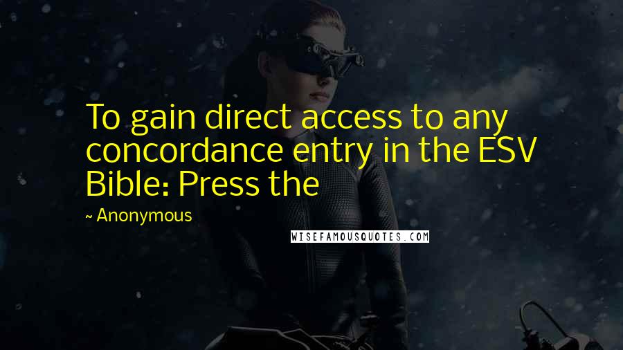 Anonymous Quotes: To gain direct access to any concordance entry in the ESV Bible: Press the