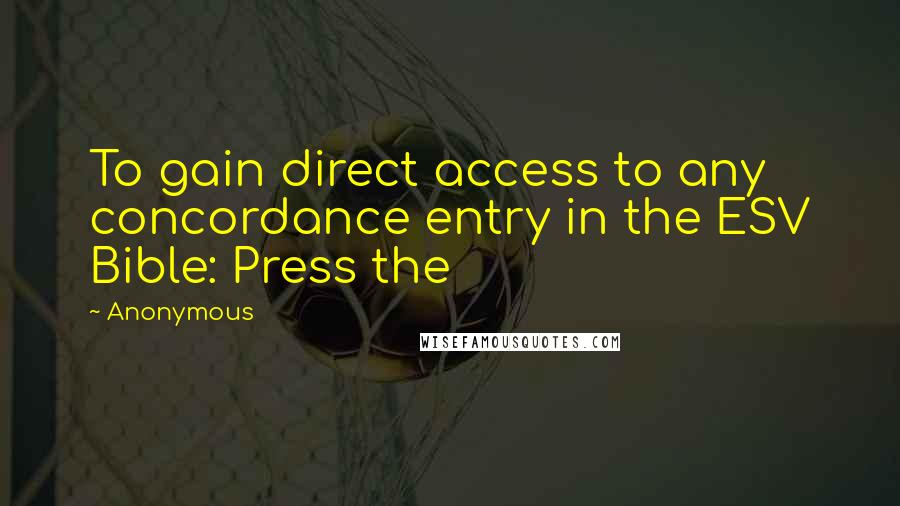 Anonymous Quotes: To gain direct access to any concordance entry in the ESV Bible: Press the