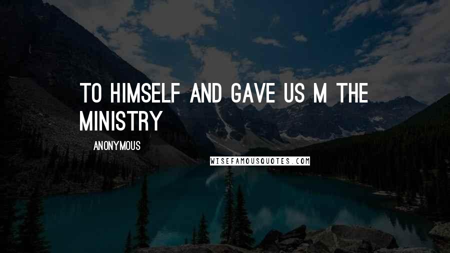 Anonymous Quotes: To himself and gave us m the ministry