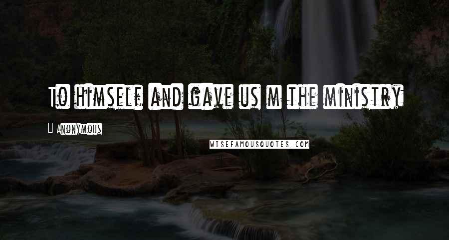 Anonymous Quotes: To himself and gave us m the ministry