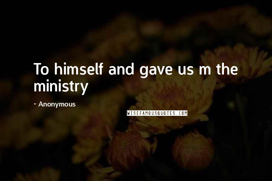 Anonymous Quotes: To himself and gave us m the ministry