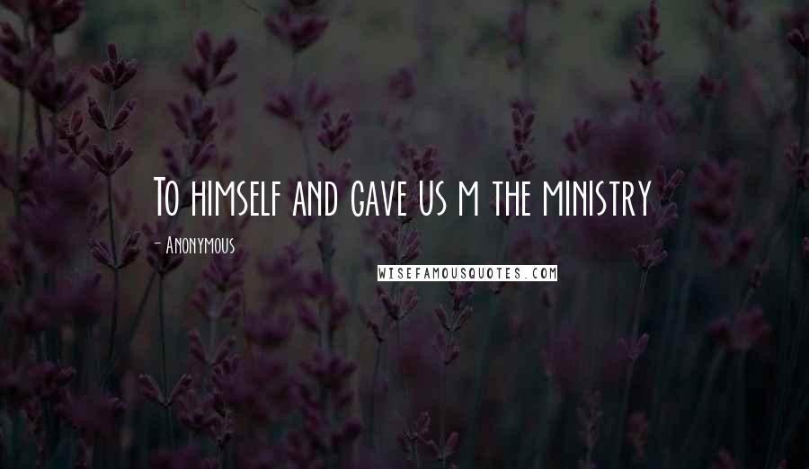 Anonymous Quotes: To himself and gave us m the ministry