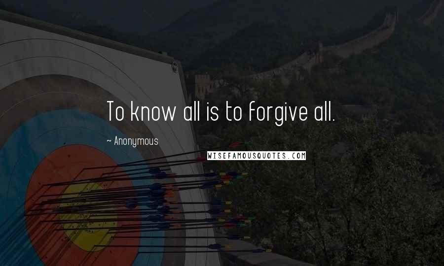 Anonymous Quotes: To know all is to forgive all.