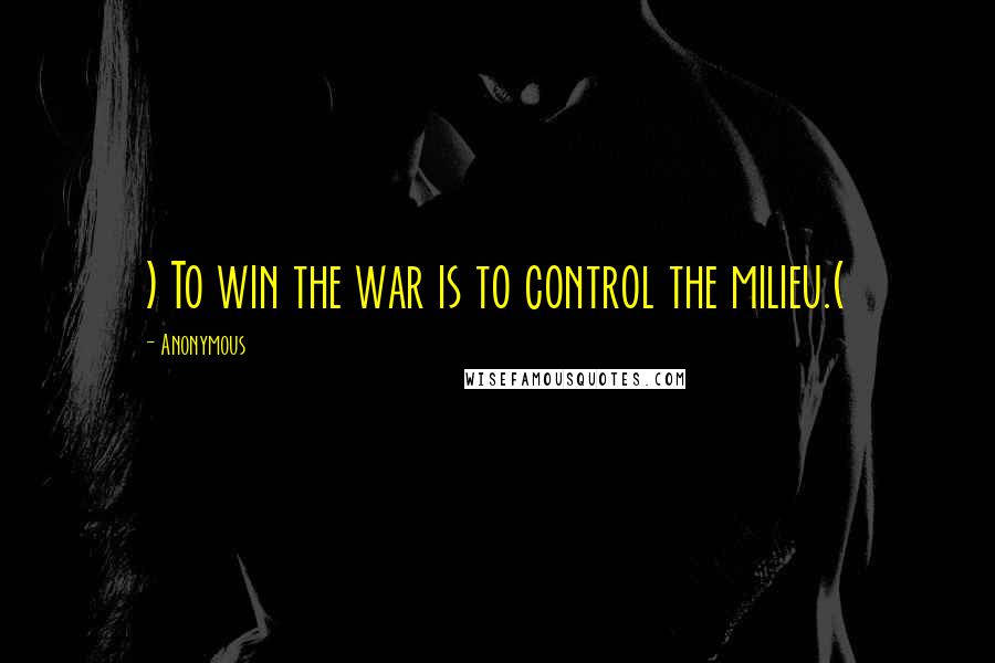 Anonymous Quotes: ) To win the war is to control the milieu.(