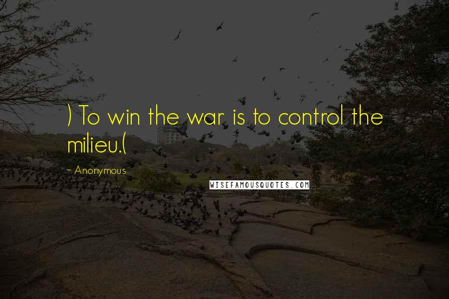 Anonymous Quotes: ) To win the war is to control the milieu.(