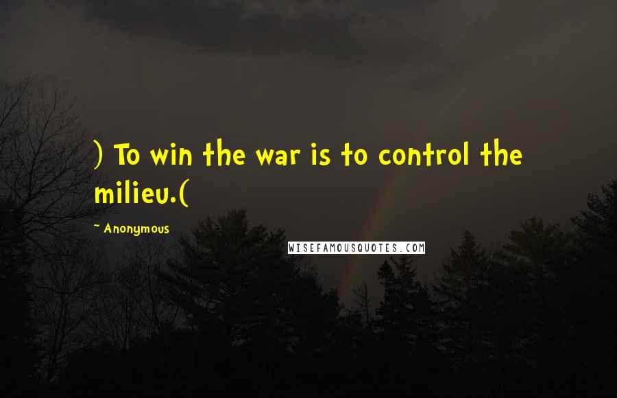 Anonymous Quotes: ) To win the war is to control the milieu.(