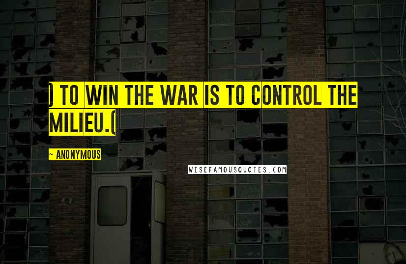 Anonymous Quotes: ) To win the war is to control the milieu.(
