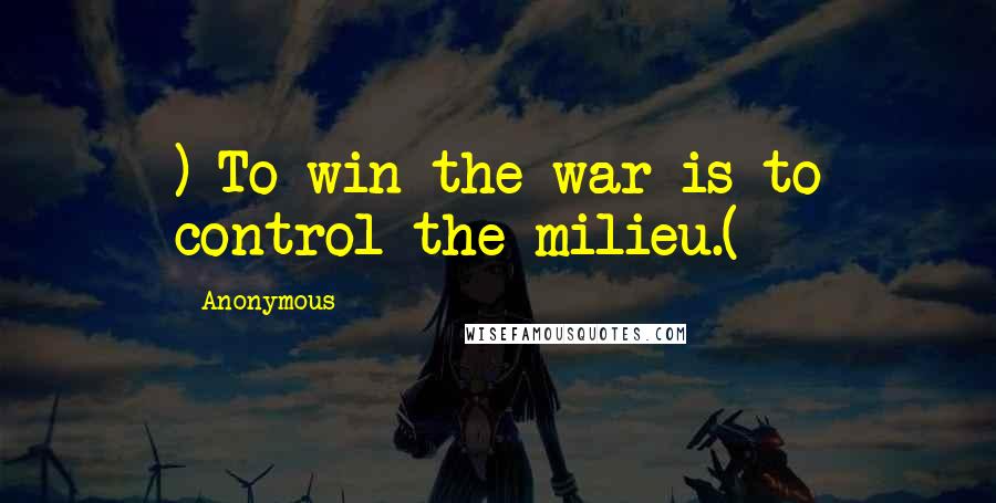 Anonymous Quotes: ) To win the war is to control the milieu.(